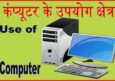 Computer के उपयोग क्षेत्र व कंप्यूटर के उपयोग क्या है. Use of Computer in Hindi.