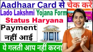 🟢 Haryana Lado Lakshmi Yojana के पैसे क्यों नहीं आए? ऐसे करें Aadhaar Card से चेक ऑनलाइन